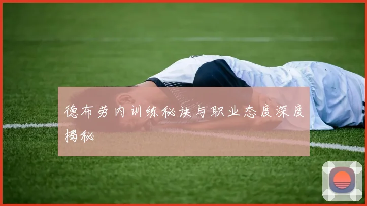 德布劳内训练秘诀与职业态度深度揭秘