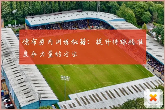 德布劳内训练秘籍:提升传球精准度和力量的方法