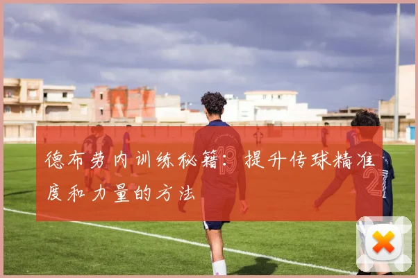 德布劳内训练秘籍:提升传球精准度和力量的方法