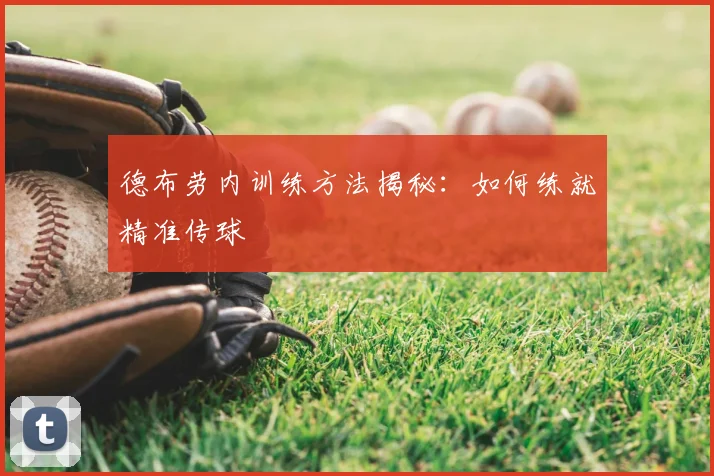 德布劳内训练方法揭秘:如何练就精准传球